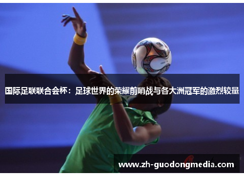 国际足联联合会杯：足球世界的荣耀前哨战与各大洲冠军的激烈较量