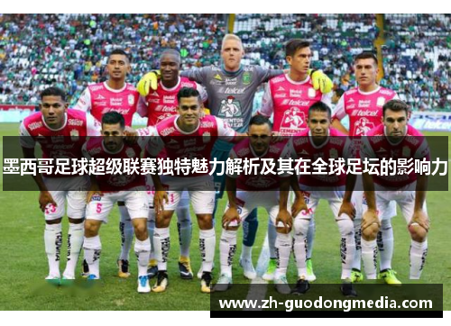 墨西哥足球超级联赛独特魅力解析及其在全球足坛的影响力