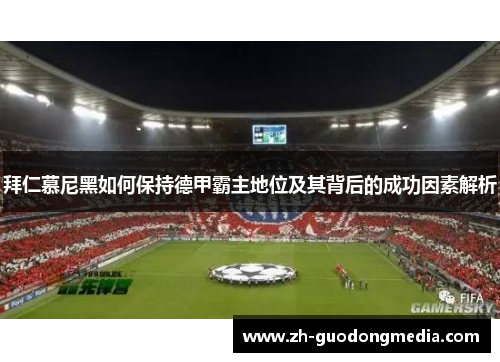 拜仁慕尼黑如何保持德甲霸主地位及其背后的成功因素解析