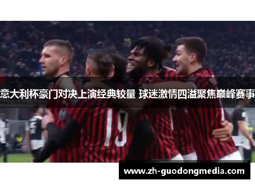 意大利杯豪门对决上演经典较量 球迷激情四溢聚焦巅峰赛事