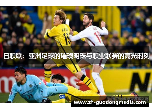 日职联：亚洲足球的璀璨明珠与职业联赛的高光时刻