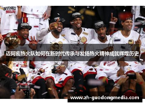 迈阿密热火队如何在新时代传承与发扬热火精神成就辉煌历史