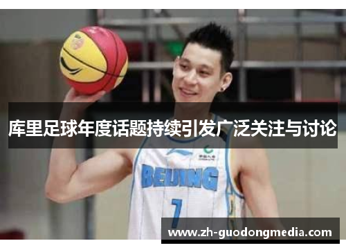 库里足球年度话题持续引发广泛关注与讨论