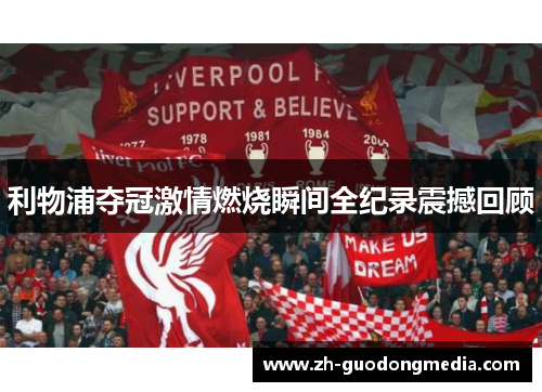 利物浦夺冠激情燃烧瞬间全纪录震撼回顾 利物浦夺冠激情燃烧瞬间全纪录震撼回顾