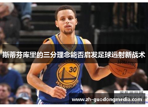 斯蒂芬库里的三分理念能否启发足球远射新战术 斯蒂芬库里的三分理念能否启发足球远射新战术